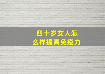 四十岁女人怎么样提高免疫力