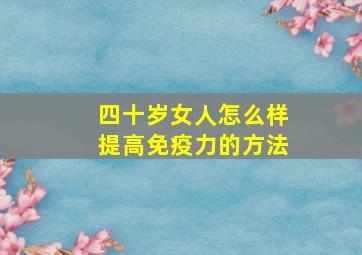 四十岁女人怎么样提高免疫力的方法