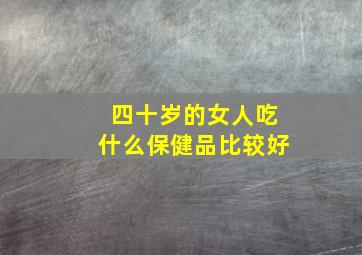 四十岁的女人吃什么保健品比较好