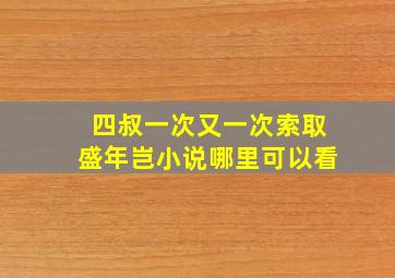 四叔一次又一次索取盛年岂小说哪里可以看