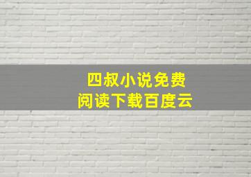 四叔小说免费阅读下载百度云