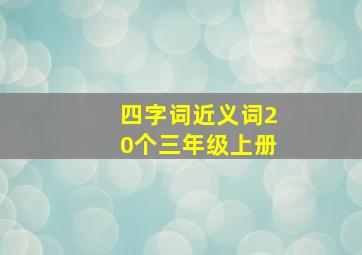 四字词近义词20个三年级上册