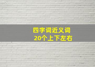 四字词近义词20个上下左右