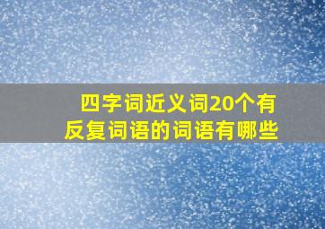 四字词近义词20个有反复词语的词语有哪些