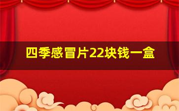 四季感冒片22块钱一盒