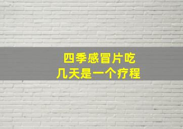 四季感冒片吃几天是一个疗程