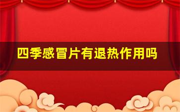 四季感冒片有退热作用吗