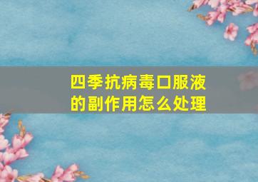 四季抗病毒口服液的副作用怎么处理