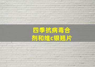 四季抗病毒合剂和维c银翘片