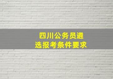 四川公务员遴选报考条件要求