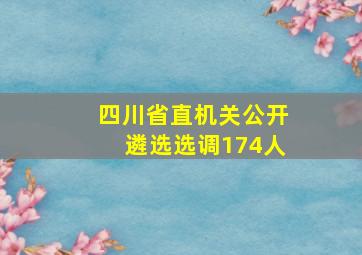 四川省直机关公开遴选选调174人