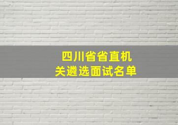 四川省省直机关遴选面试名单