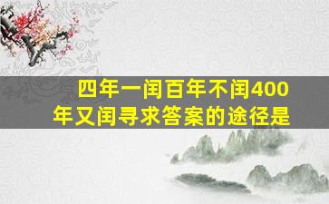 四年一闰百年不闰400年又闰寻求答案的途径是