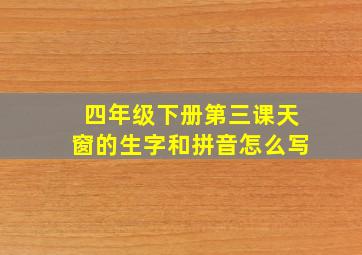 四年级下册第三课天窗的生字和拼音怎么写