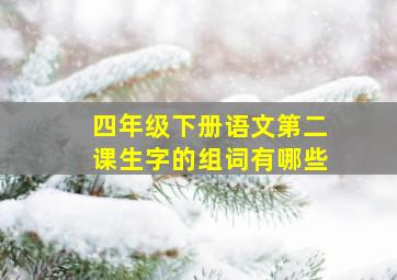 四年级下册语文第二课生字的组词有哪些