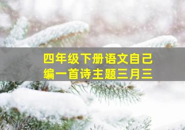 四年级下册语文自己编一首诗主题三月三