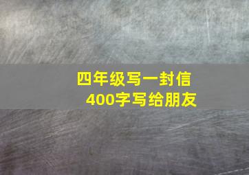 四年级写一封信400字写给朋友