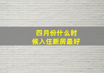 四月份什么时候入住新房最好