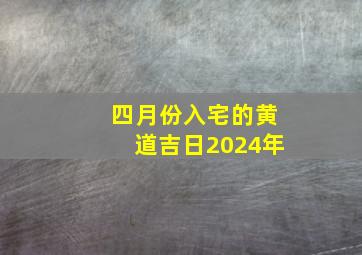 四月份入宅的黄道吉日2024年