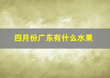 四月份广东有什么水果