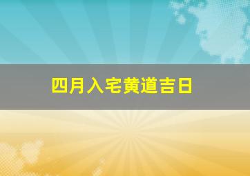 四月入宅黄道吉日