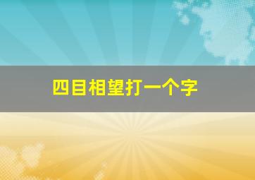 四目相望打一个字