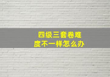 四级三套卷难度不一样怎么办