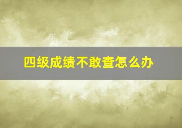 四级成绩不敢查怎么办