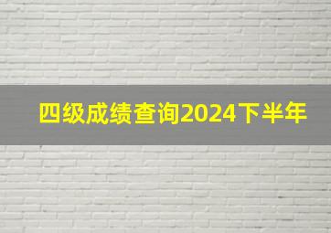 四级成绩查询2024下半年