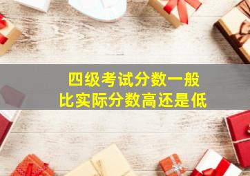 四级考试分数一般比实际分数高还是低