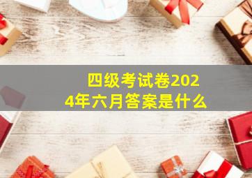 四级考试卷2024年六月答案是什么