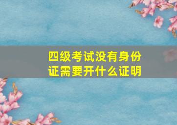 四级考试没有身份证需要开什么证明