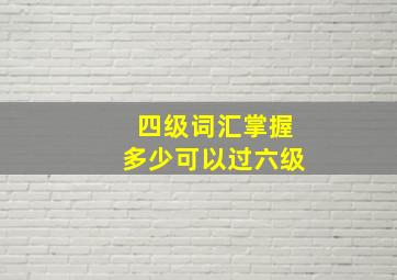 四级词汇掌握多少可以过六级