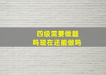 四级需要做题吗现在还能做吗