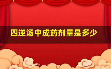 四逆汤中成药剂量是多少