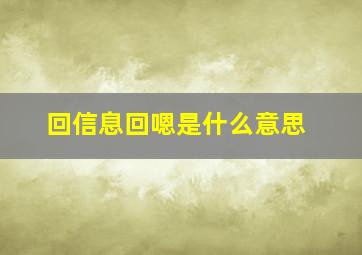 回信息回嗯是什么意思