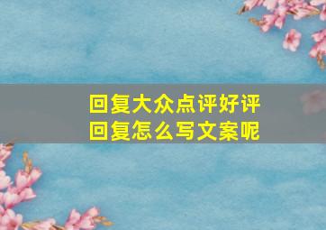 回复大众点评好评回复怎么写文案呢