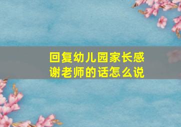 回复幼儿园家长感谢老师的话怎么说