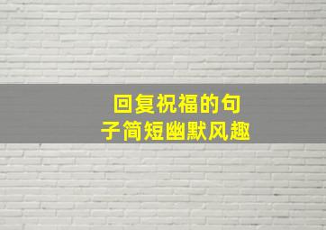 回复祝福的句子简短幽默风趣