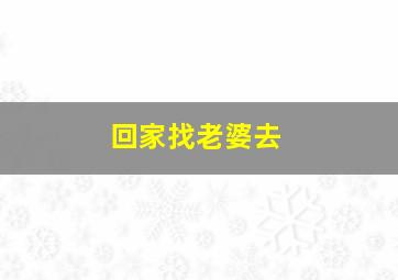 回家找老婆去