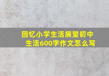 回忆小学生活展望初中生活600字作文怎么写