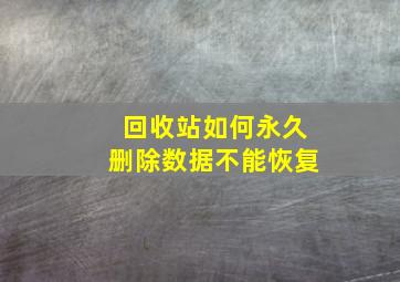 回收站如何永久删除数据不能恢复