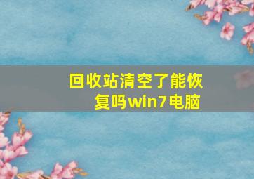 回收站清空了能恢复吗win7电脑