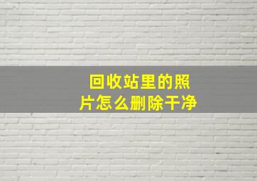 回收站里的照片怎么删除干净