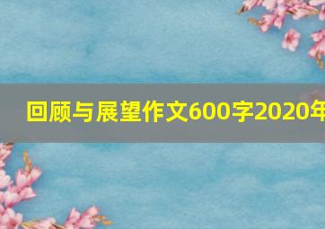 回顾与展望作文600字2020年