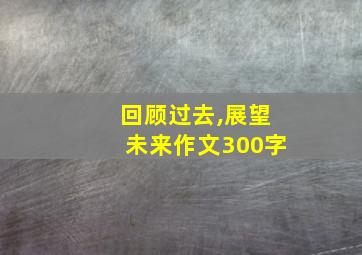 回顾过去,展望未来作文300字