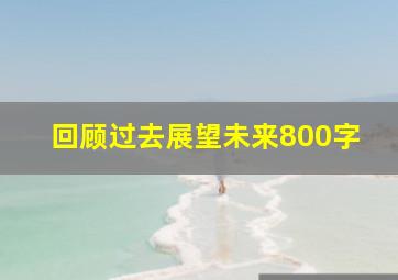 回顾过去展望未来800字