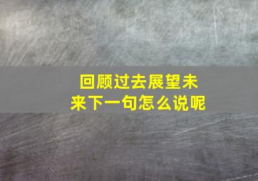 回顾过去展望未来下一句怎么说呢