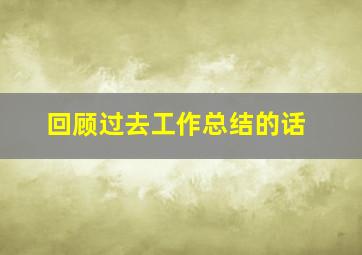 回顾过去工作总结的话