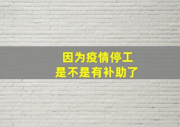 因为疫情停工是不是有补助了